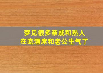 梦见很多亲戚和熟人在吃酒席和老公生气了