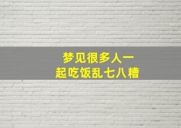 梦见很多人一起吃饭乱七八糟