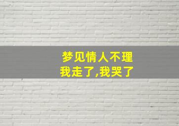 梦见情人不理我走了,我哭了