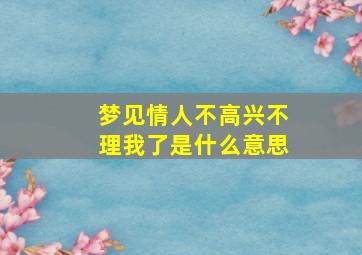 梦见情人不高兴不理我了是什么意思