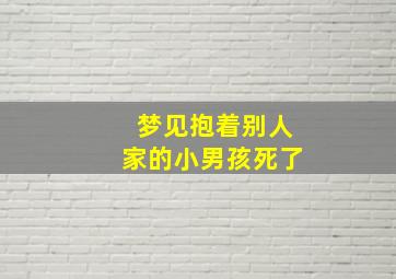 梦见抱着别人家的小男孩死了