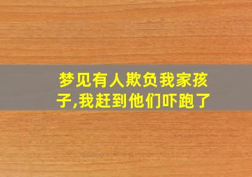 梦见有人欺负我家孩子,我赶到他们吓跑了