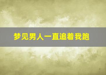 梦见男人一直追着我跑