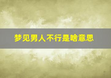 梦见男人不行是啥意思