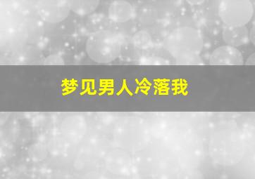 梦见男人冷落我