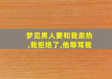 梦见男人要和我亲热,我拒绝了,他辱骂我