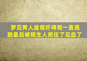 梦见男人追我吓得我一直逃跑最后被陌生人抓住了见血了