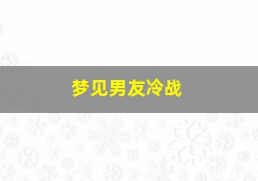 梦见男友冷战