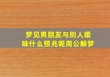 梦见男朋友与别人暧昧什么预兆呢周公解梦