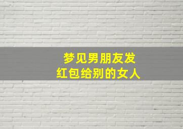 梦见男朋友发红包给别的女人