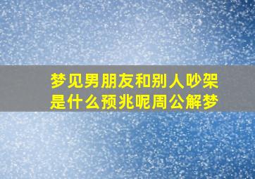 梦见男朋友和别人吵架是什么预兆呢周公解梦