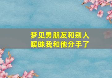 梦见男朋友和别人暧昧我和他分手了