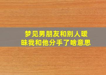 梦见男朋友和别人暧昧我和他分手了啥意思