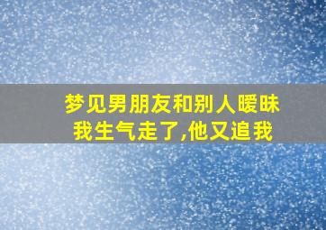 梦见男朋友和别人暧昧我生气走了,他又追我