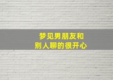 梦见男朋友和别人聊的很开心