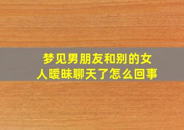 梦见男朋友和别的女人暧昧聊天了怎么回事