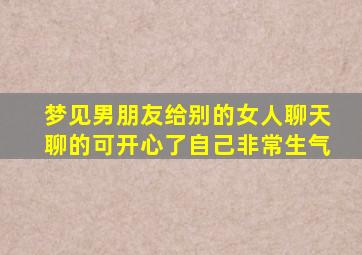 梦见男朋友给别的女人聊天聊的可开心了自己非常生气