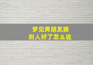 梦见男朋友跟别人好了怎么说