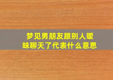 梦见男朋友跟别人暧昧聊天了代表什么意思