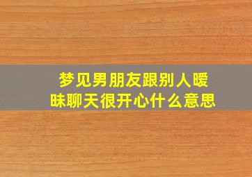 梦见男朋友跟别人暧昧聊天很开心什么意思