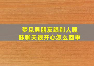 梦见男朋友跟别人暧昧聊天很开心怎么回事