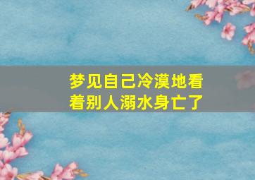 梦见自己冷漠地看着别人溺水身亡了