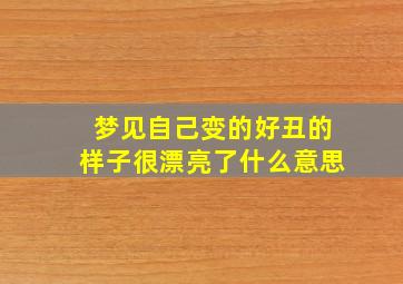 梦见自己变的好丑的样子很漂亮了什么意思