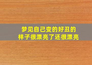 梦见自己变的好丑的样子很漂亮了还很漂亮