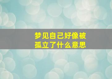 梦见自己好像被孤立了什么意思