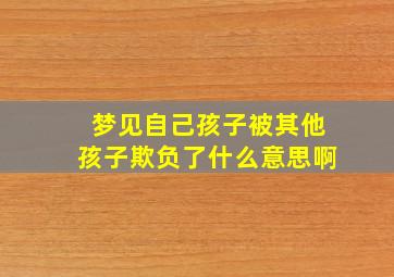 梦见自己孩子被其他孩子欺负了什么意思啊