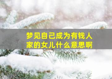 梦见自己成为有钱人家的女儿什么意思啊