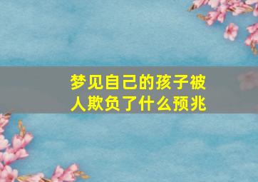 梦见自己的孩子被人欺负了什么预兆