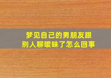 梦见自己的男朋友跟别人聊暧昧了怎么回事