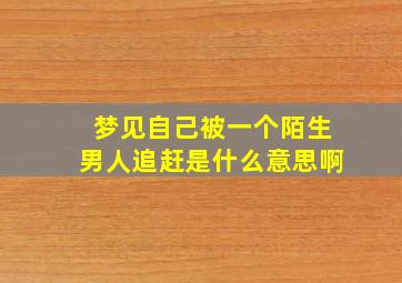 梦见自己被一个陌生男人追赶是什么意思啊