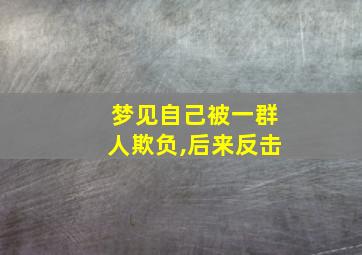 梦见自己被一群人欺负,后来反击