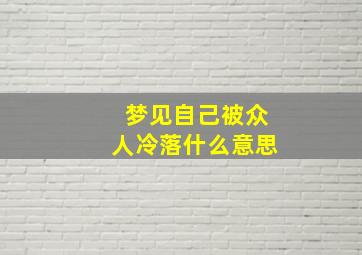 梦见自己被众人冷落什么意思