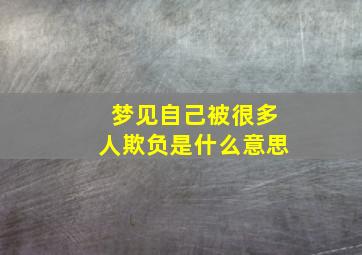 梦见自己被很多人欺负是什么意思