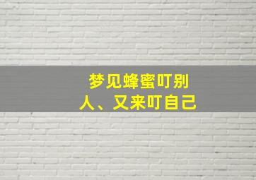 梦见蜂蜜叮别人、又来叮自己