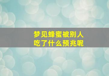 梦见蜂蜜被别人吃了什么预兆呢