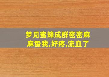 梦见蜜蜂成群密密麻麻蛰我,好疼,流血了