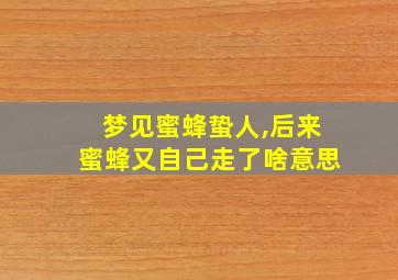 梦见蜜蜂蛰人,后来蜜蜂又自己走了啥意思