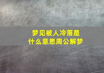 梦见被人冷落是什么意思周公解梦