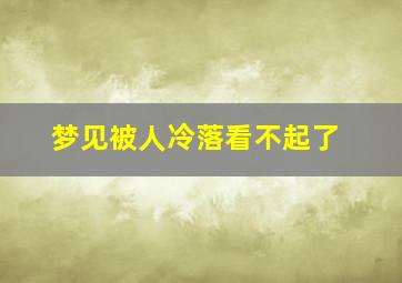 梦见被人冷落看不起了