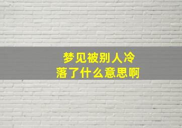 梦见被别人冷落了什么意思啊