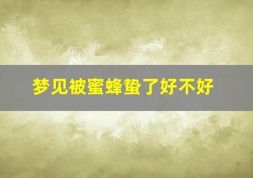 梦见被蜜蜂蛰了好不好