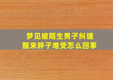 梦见被陌生男子纠缠醒来脖子难受怎么回事