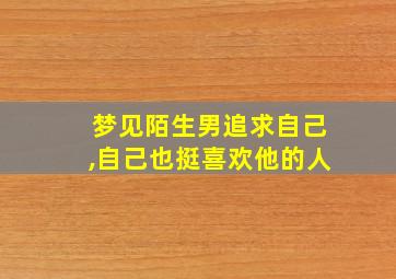 梦见陌生男追求自己,自己也挺喜欢他的人