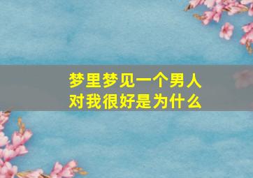 梦里梦见一个男人对我很好是为什么