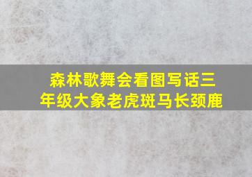 森林歌舞会看图写话三年级大象老虎斑马长颈鹿