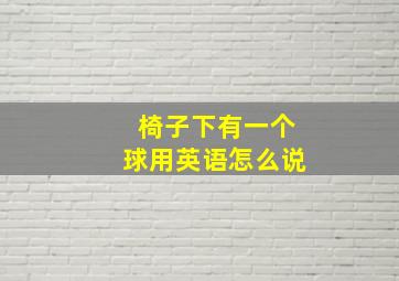 椅子下有一个球用英语怎么说